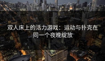双人床上的活力游戏：运动与扑克在同一个夜晚绽放