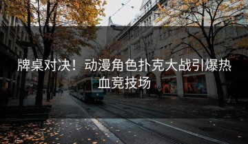 牌桌对决！动漫角色扑克大战引爆热血竞技场