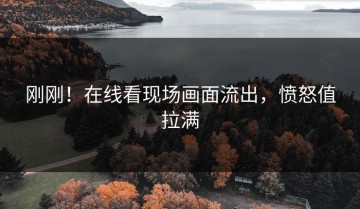 刚刚！在线看现场画面流出，愤怒值拉满