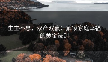 生生不息，双产双赢：解锁家庭幸福的黄金法则