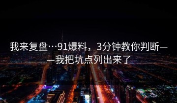 我来复盘…91爆料，3分钟教你判断——我把坑点列出来了