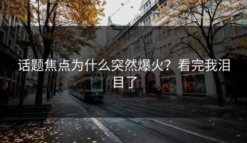 话题焦点为什么突然爆火？看完我泪目了