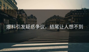 爆料引发疑惑争议，结尾让人想不到