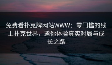 免费看扑克牌网站WWW：零门槛的线上扑克世界，邀你体验真实对局与成长之路