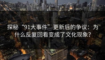 探秘“91大事件”更新后的争议：为什么反复回看变成了文化现象？