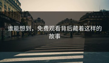 谁能想到，免费观看背后藏着这样的故事