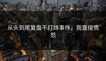从头到尾复盘不打烊事件，我直接愤怒