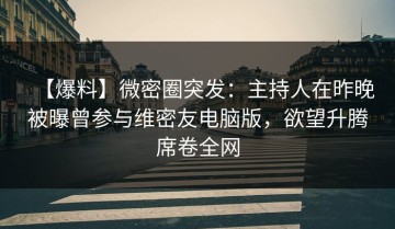 【爆料】微密圈突发：主持人在昨晚被曝曾参与维密友电脑版，欲望升腾席卷全网