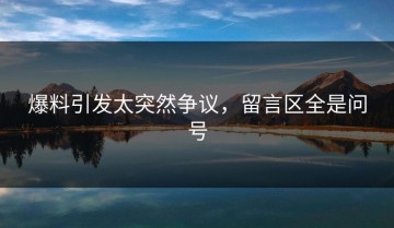爆料引发太突然争议，留言区全是问号