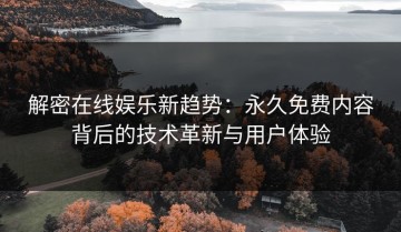 解密在线娱乐新趋势：永久免费内容背后的技术革新与用户体验