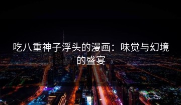 吃八重神子浮头的漫画：味觉与幻境的盛宴