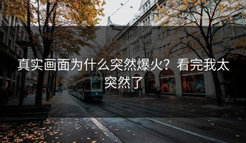 真实画面为什么突然爆火？看完我太突然了