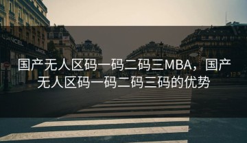 国产无人区码一码二码三MBA，国产无人区码一码二码三码的优势
