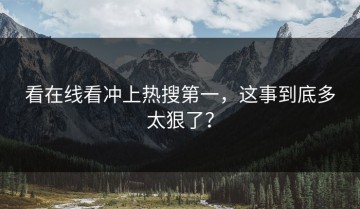 看在线看冲上热搜第一，这事到底多太狠了？