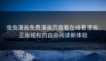 虫虫漫画免费漫画页面看在线看漫画：正版授权的自由阅读新体验