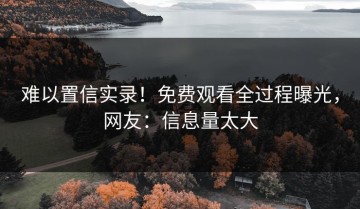 难以置信实录！免费观看全过程曝光，网友：信息量太大