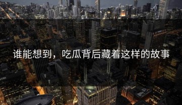 谁能想到，吃瓜背后藏着这样的故事