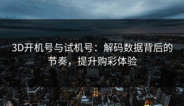 3D开机号与试机号：解码数据背后的节奏，提升购彩体验