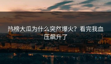 热榜大瓜为什么突然爆火？看完我血压飙升了