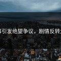 内幕引发绝望争议，剧情反转太快