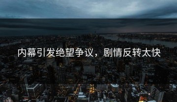 内幕引发绝望争议，剧情反转太快