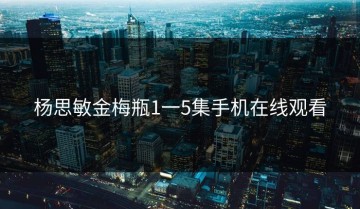杨思敏金梅瓶1一5集手机在线观看