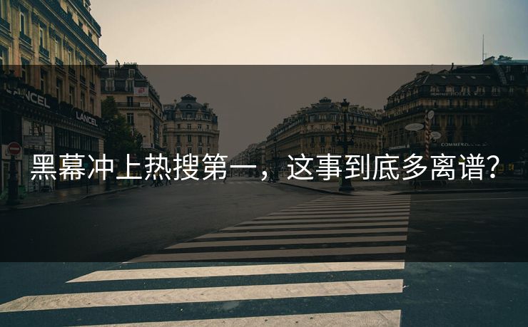 黑幕冲上热搜第一，这事到底多离谱？