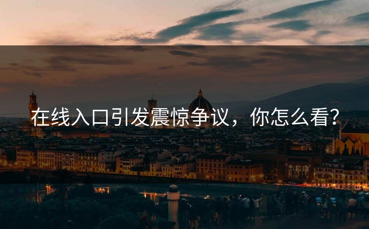 在线入口引发震惊争议，你怎么看？