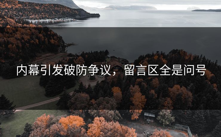 内幕引发破防争议，留言区全是问号