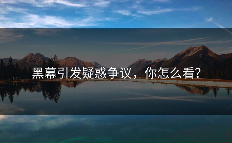 黑幕引发疑惑争议，你怎么看？