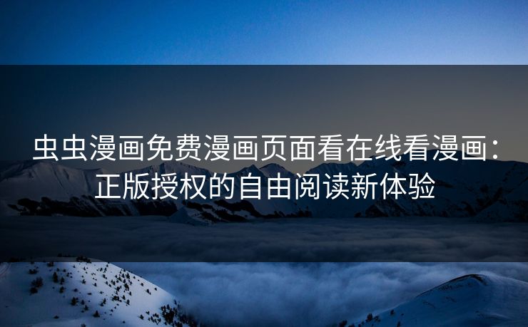 虫虫漫画免费漫画页面看在线看漫画：正版授权的自由阅读新体验
