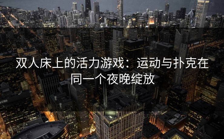 双人床上的活力游戏：运动与扑克在同一个夜晚绽放