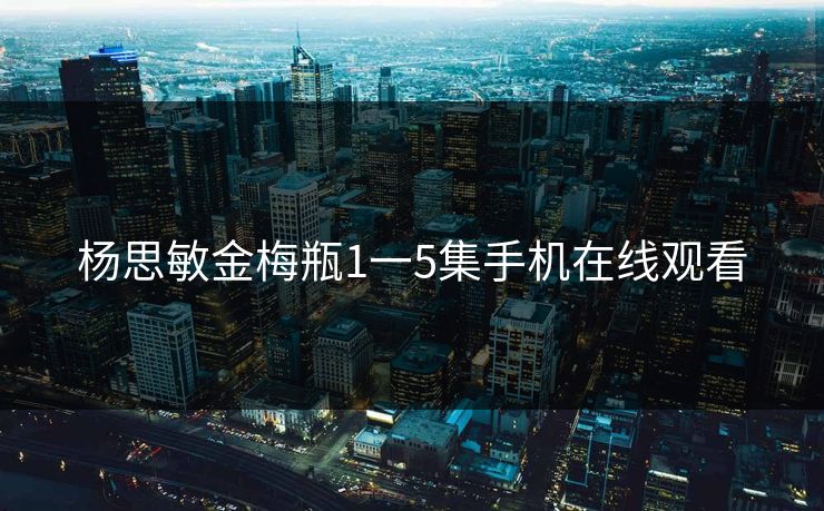 杨思敏金梅瓶1一5集手机在线观看