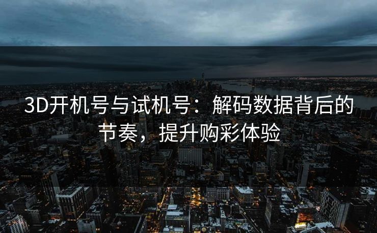 3D开机号与试机号：解码数据背后的节奏，提升购彩体验