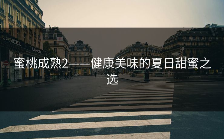 蜜桃成熟2——健康美味的夏日甜蜜之选