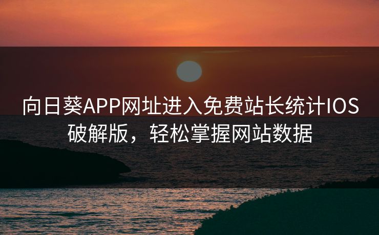 向日葵APP网址进入免费站长统计IOS破解版，轻松掌握网站数据