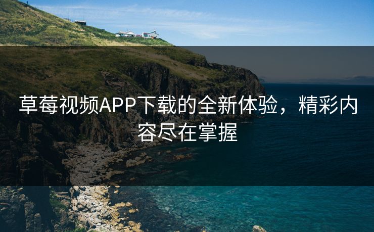 草莓视频APP下载的全新体验，精彩内容尽在掌握