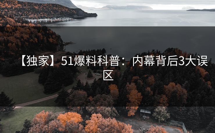 【独家】51爆料科普：内幕背后3大误区