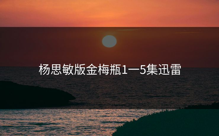 杨思敏版金梅瓶1一5集迅雷