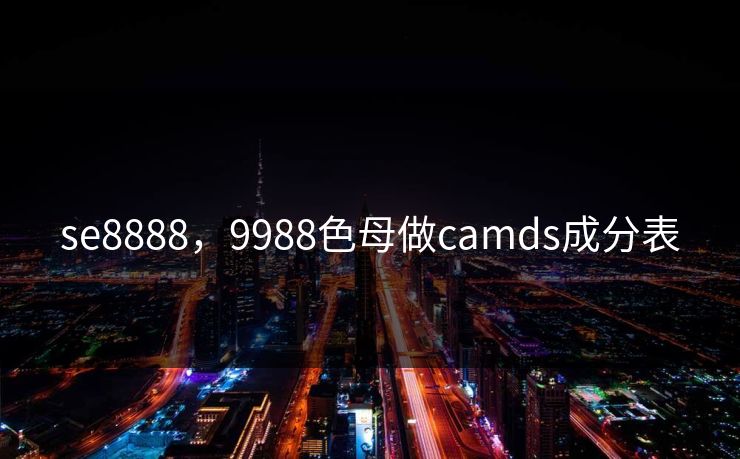 se8888，9988色母做camds成分表