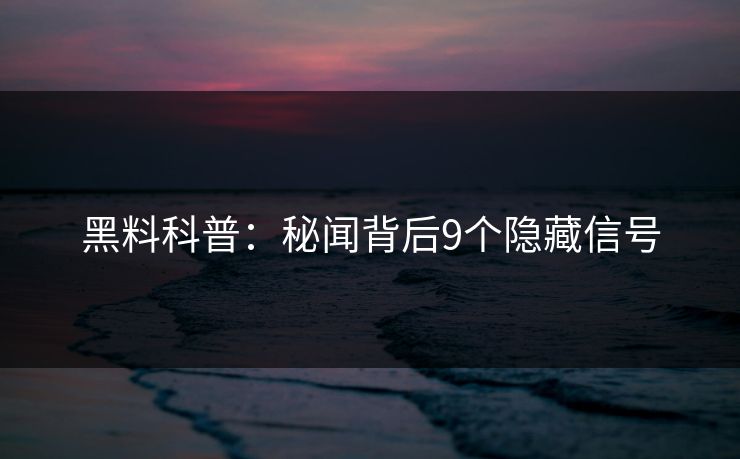 黑料科普：秘闻背后9个隐藏信号