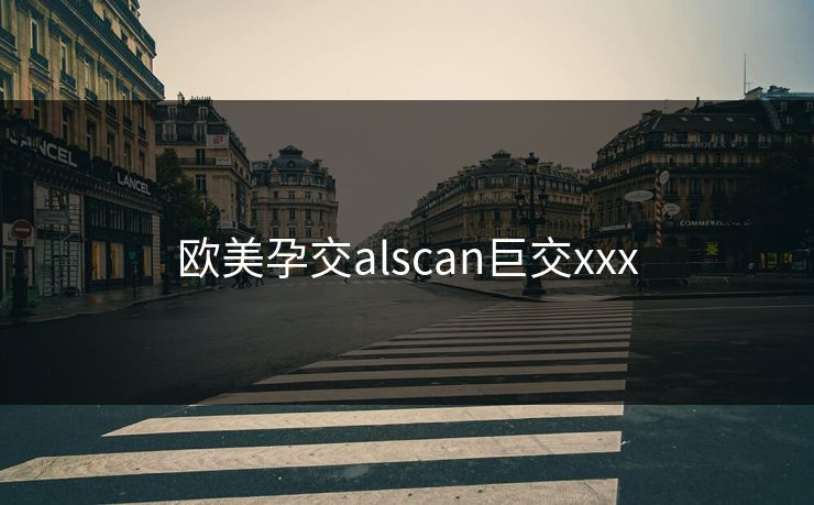 欧美孕交alscan巨交xxx