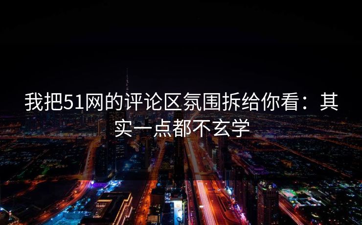 我把51网的评论区氛围拆给你看：其实一点都不玄学